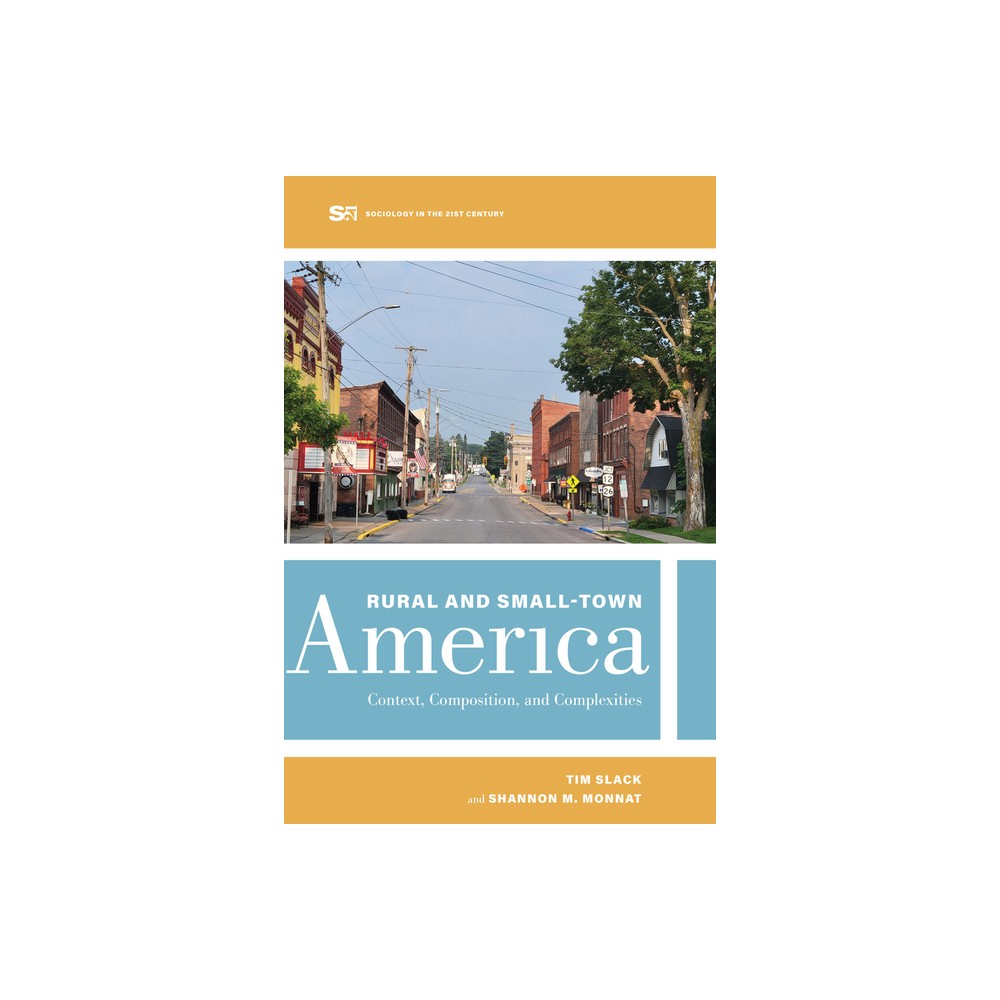 Rural and Small-Town America - (Sociology in the Twenty-First Century) by Tim Slack & Shannon M Monnat (Paperback)