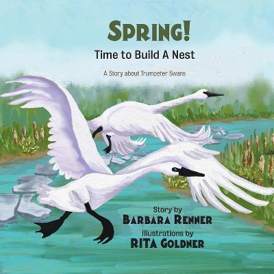 SPRING! Time to Build a Nest, A Story about Trumpeter Swans - by  Barbara Renner (Paperback)