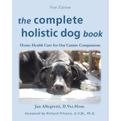 The Complete Holistic Dog Book - (The Holistic Animal Health) by  Jan Allegretti (Paperback)