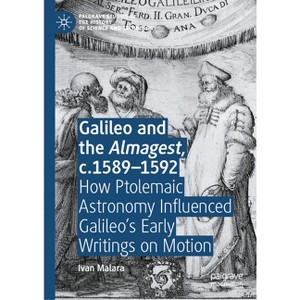 Galileo and the Almagest, C.1589-1592 - (Palgrave Studies in the History of Science and Technology) by  Ivan Malara (Hardcover) - 1 of 1