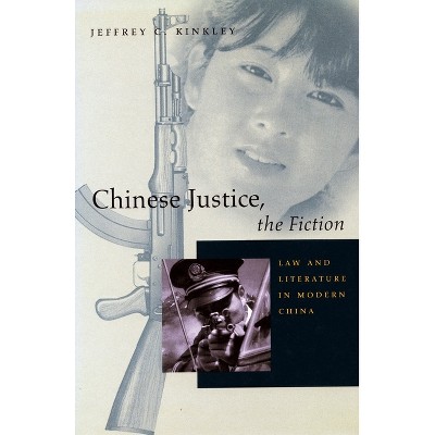 Chinese Justice, the Fiction - by  Jeffrey C Kinkley (Paperback)