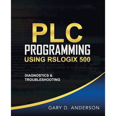 PLC Programming Using RSLogix 500 - (Plc Programming Using Rslogix 500) 2nd Edition by  Gary D Anderson (Paperback)