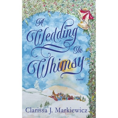 A Wedding in Whimsy - by  Clarissa J Markiewicz (Paperback)