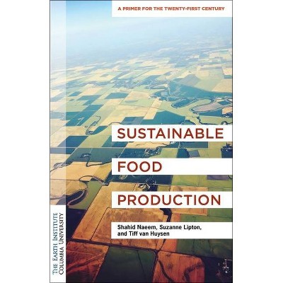 Sustainable Food Production - (Columbia University Earth Institute Sustainability Primers) by  Shahid Naeem & Suzanne Lipton & Tiff Van Huysen