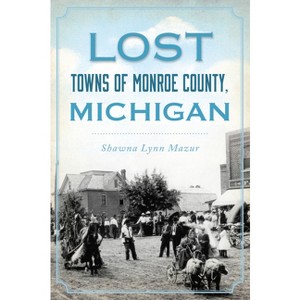 Lost Towns of Monroe County, Michigan - by  Shawna Lynn Mazur (Paperback) - 1 of 1