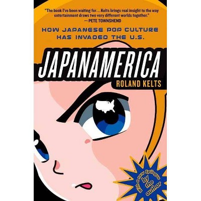 Japanamerica: How Japanese Pop Culture Has Invaded the U.S. - by  Roland Kelts (Paperback)