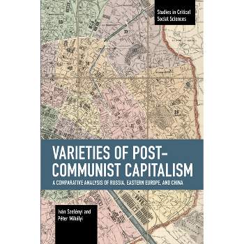 Varieties of Post-Communist Capitalism - (Studies in Critical Social Sciences) by  Iván Szelényi & Péter Mihályi (Paperback)