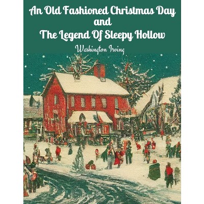 An Old Fashioned Christmas Day and The Legend Of Sleepy Hollow - by  Washington Irving (Paperback)