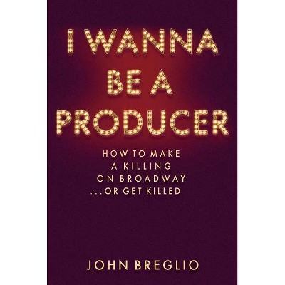 I Wanna Be a Producer - (Applause Books) by  John Breglio (Hardcover)