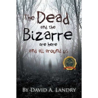 The Dead and the Bizarre are here and all around us - by  David A Landry (Paperback)