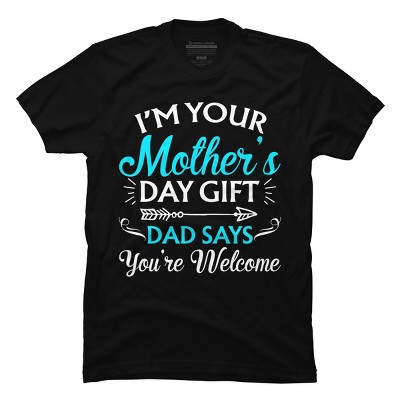 Men's Design By Humans I'm Your Mother's Day Gift Dad Says You're Welcome By OlaFami T-Shirt