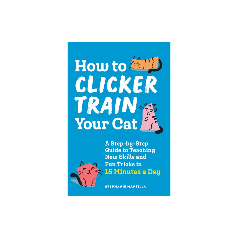 How to Clicker Train Your Cat - by Stephanie Mantilla (Paperback)