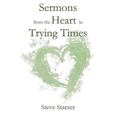 Sermons from the Heart in Trying Times - by  Steve Starzer (Paperback)