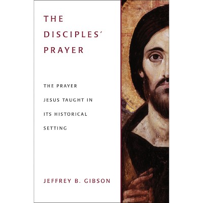 The Disciples' Prayer - by  Jeffrey B Gibson (Paperback)
