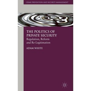 The Politics of Private Security - (Crime Prevention and Security Management) by  A White (Hardcover) - 1 of 1