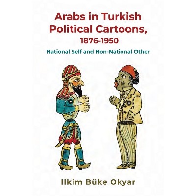 Arabs in Turkish Political Cartoons, 1876-1950 - (Contemporary Issues in the Middle East) by  Ilkim Büke Okyar (Paperback)