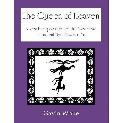 The Queen of Heaven. a New Interpretation of the Goddess in Ancient Near Eastern Art - by  Gavin White (Paperback)