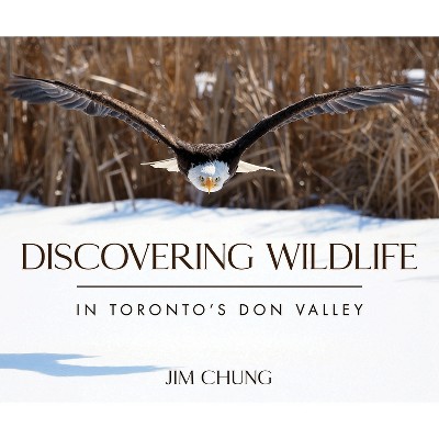 Discovering Wildlife in Toronto's Don Valley - by  Jim Chung (Hardcover)