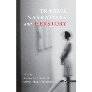 Trauma Narratives and Herstory - by  S Andermahr & S Pellicer-Ortin (Paperback) - 1 of 1