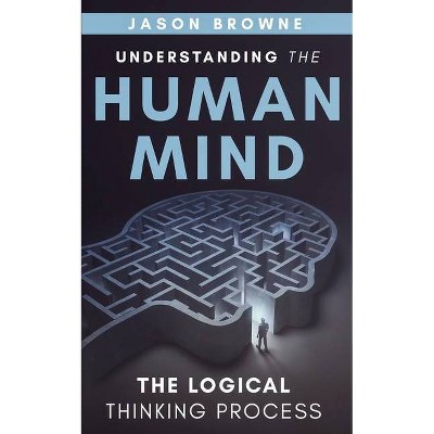 Understanding the Human Mind The Logical Thinking Process - by  Jason Browne (Paperback)