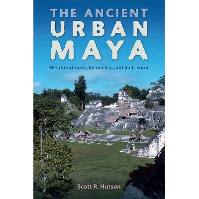 The Ancient Urban Maya - (Ancient Cities of the New World) by  Scott R Hutson (Paperback)