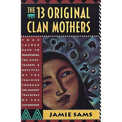 The Thirteen Original Clan Mothers - (Your Sacred Path to Disovering the Gifts, Talents and Abilit) by  Jamie Sams (Paperback)