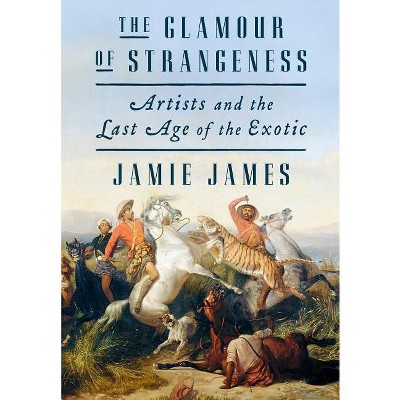 The Glamour of Strangeness - by  Jamie James (Hardcover)