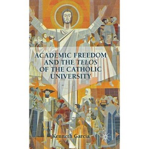Academic Freedom and the Telos of the Catholic University - by  K Garcia (Hardcover) - 1 of 1