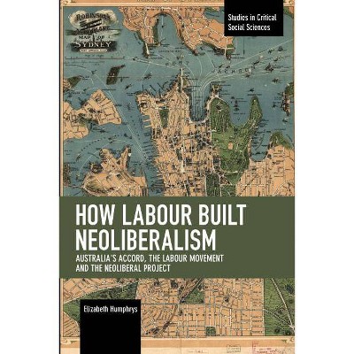 How Labour Built Neoliberalism - (Studies in Critical Social Sciences) by  Elizabeth Humphrys (Paperback)