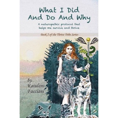 What I Did and Do and Why - (The Thrive Tribe) by  Kaiulani Facciani (Paperback)