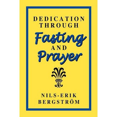 Dedication Through Fasting and Prayer - by  Nils-Erik Bergstrom (Paperback)