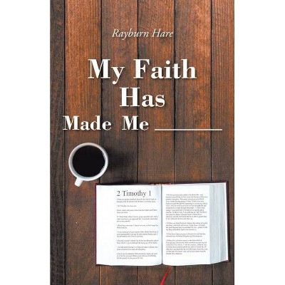 My Faith Has Made Me ________ - by  Rayburn Hare (Paperback)