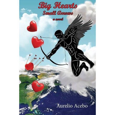 Big Hearts Small Arrows - by  Aurelio Acebo (Paperback)