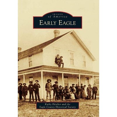 Early Eagle - (Images of America (Arcadia Publishing)) by  Kathy Heicher & Eagle County Historical Society (Paperback)