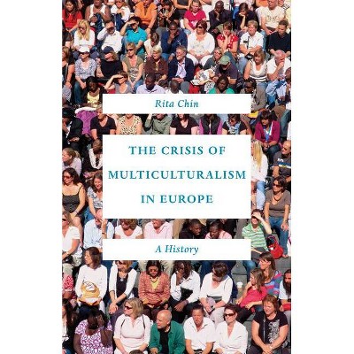 The Crisis of Multiculturalism in Europe - by  Rita Chin (Hardcover)