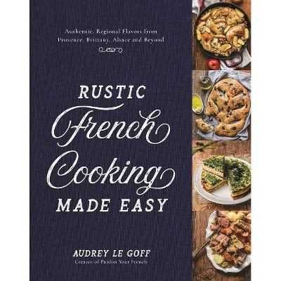 Rustic French Cooking Made Easy - by  Audrey Le Goff (Hardcover)