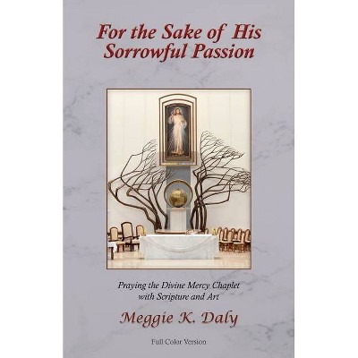 For the Sake of His Sorrowful Passion - by  Meggie K Daly (Paperback)