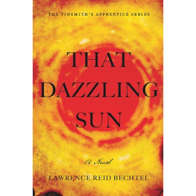 That Dazzling Sun - (Tinsmith's Apprentice) by  Lawrence Reid Bechtel (Paperback)