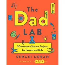 The Dad Lab : 50 Awesome Science Projects for Parents and Kids - by Sergei Urban (Paperback)
