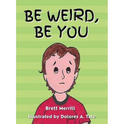 Be Weird, Be You - by  Brett Merrill (Hardcover)