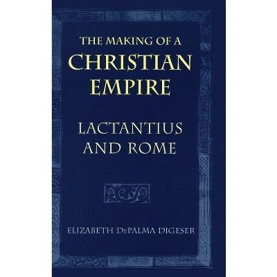 The Making of a Christian Empire - by  Elizabeth Depalma Digeser (Hardcover)