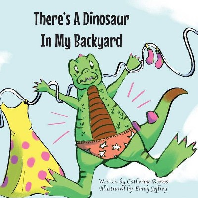 There's A Dinosaur In My Backyard - by  Catherine Reeves (Paperback)