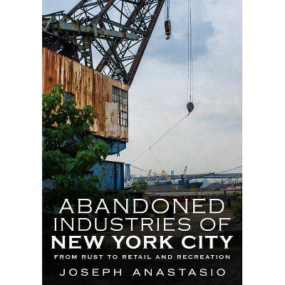 Abandoned Industries of New York City - by  Joseph Anastasio (Paperback)