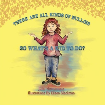 There Are All Kinds Of Bullies So What's A Kid To Do? - by  Julie Hernandez (Paperback)