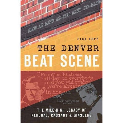 The Denver Beat Scene: The Mile-High Legacy of Kerouac, Cassady & Ginsberg - (History & Guide) - by Zack Kopp (Paperback)