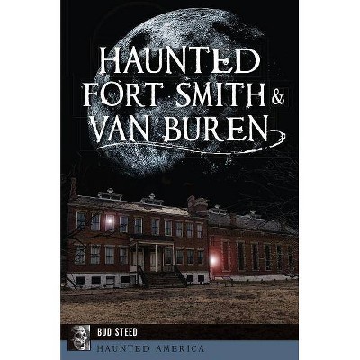 Haunted Fort Smith & Van Buren - by  Bud Steed (Paperback)