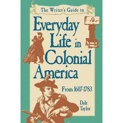 Writer's Guide To Everyday Life In Colonial America Pod Edition - by  Dale Taylor (Paperback)