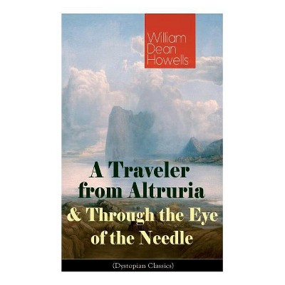 A Traveler from Altruria & Through the Eye of the Needle (Dystopian Classics) - by  William Dean Howells (Paperback)