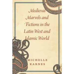 Medieval Marvels and Fictions in the Latin West and Islamic World - by  Michelle Karnes (Hardcover) - 1 of 1
