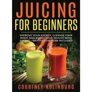 Juicing for Beginners - by  Courtney Kolinburg (Hardcover) - 1 of 1
